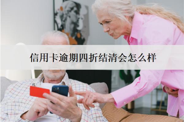 信用卡逾期四折結(jié)清會(huì)怎么樣？