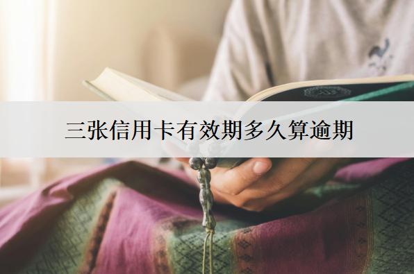 三張信用卡有效期多久算逾期？逾期會(huì)怎么樣？