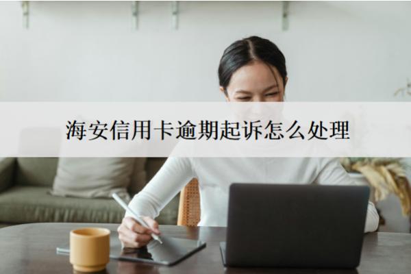 海安信用卡逾期起訴怎么處理？判刑嗎？