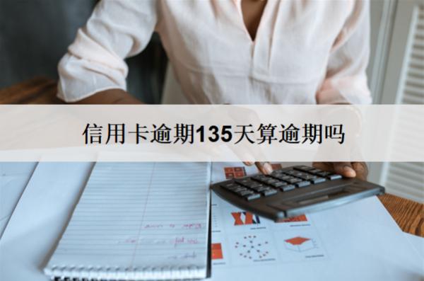 信用卡逾期135天算逾期嗎？算逾期會(huì)怎么樣？