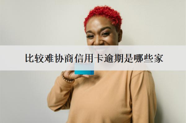 比較難協(xié)商信用卡逾期是哪些家
