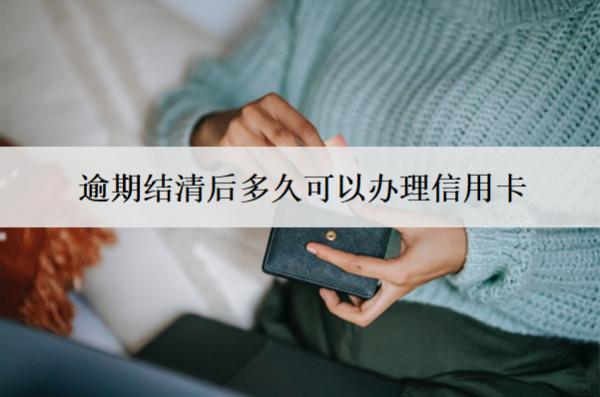 逾期結(jié)清后多久可以辦理信用卡？