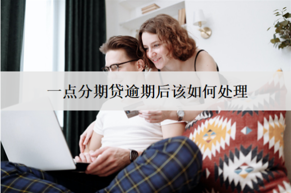一點分期貸逾期后該如何處理？有什么后果？