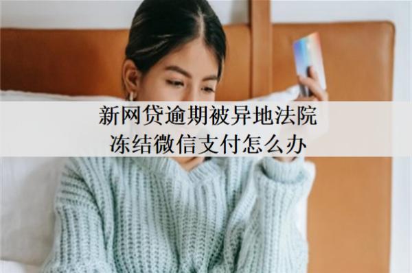 新網(wǎng)貸逾期被異地法院凍結(jié)微信支付怎么辦？