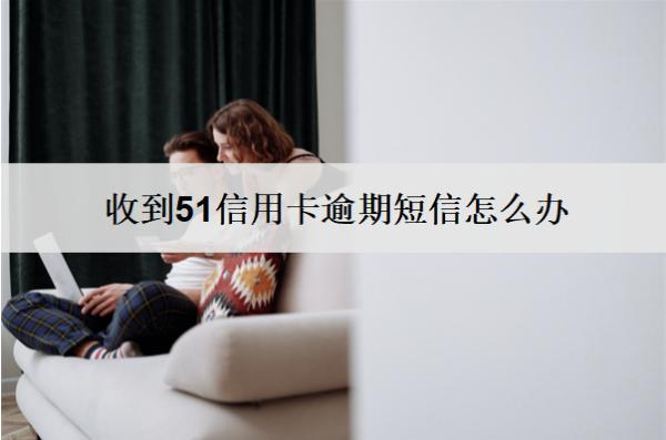 收到51信用卡逾期短信怎么辦？會(huì)怎么樣嗎？