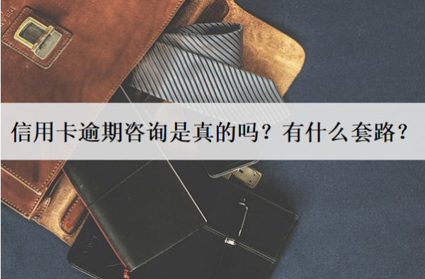 信用卡逾期咨詢是真的嗎？有什么套路？