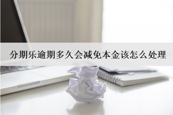 分期樂逾期多久會減免本金該怎么處理？