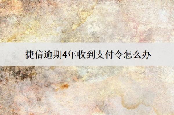捷信逾期4年收到支付令怎么辦？