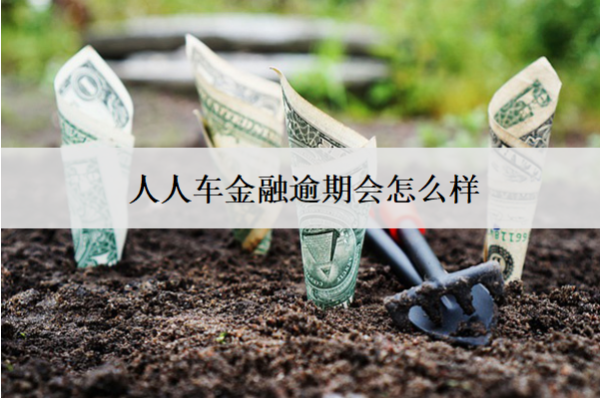 人人車金融逾期會怎么樣？后果及解決方法