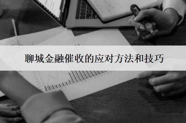 聊城金融催收的應(yīng)對方法和技巧