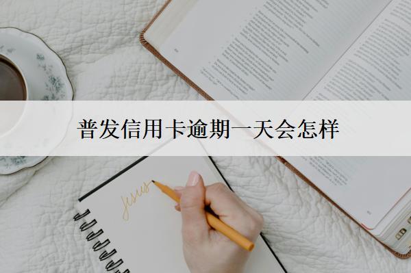 普發(fā)信用卡逾期一天會(huì)怎樣？怎么辦？