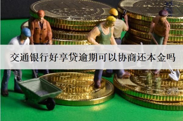 交通銀行好享貸逾期可以協(xié)商還本金嗎？