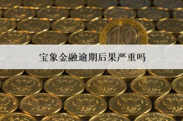 寶象金融逾期后果嚴(yán)重嗎？后果嚴(yán)重怎么辦？