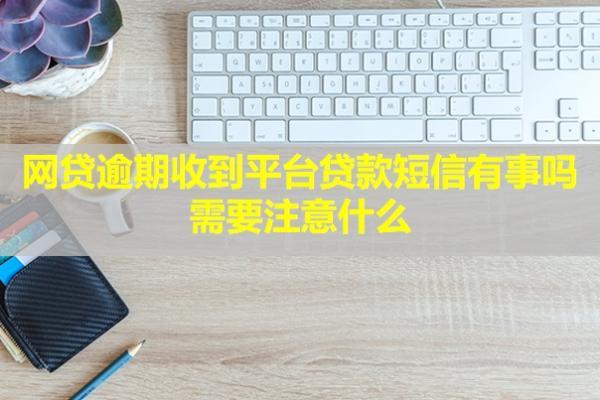 網(wǎng)貸逾期收到平臺(tái)貸款短信有事嗎？需要注意什么？