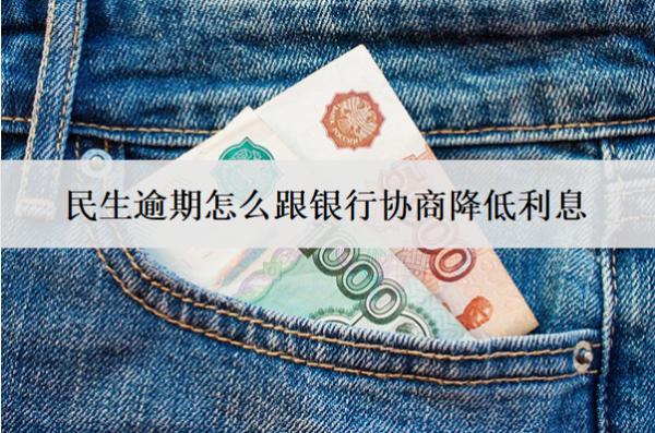 民生逾期怎么跟銀行協(xié)商降低利息？