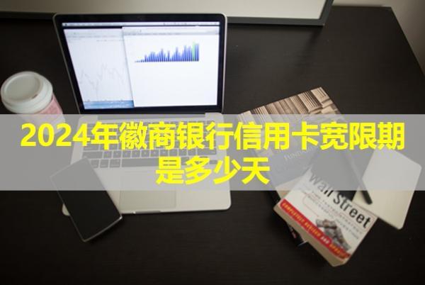 2024年徽商銀行信用卡寬限期是多少天？