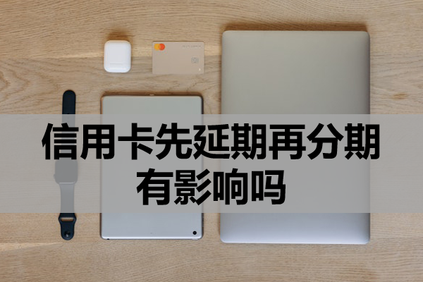 信用卡先延期再分期有影響嗎？逾期利息可以不還嗎？