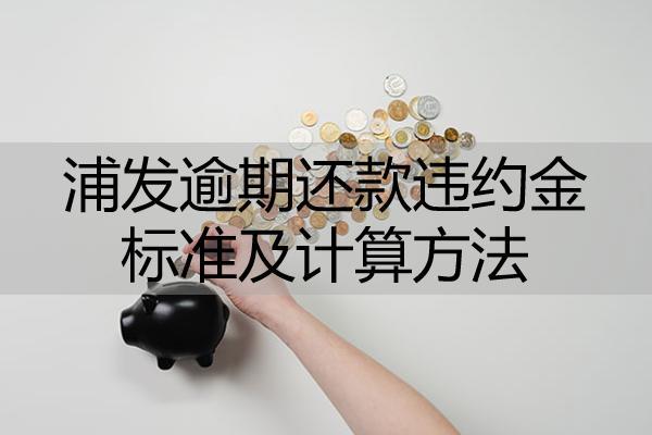 浦發(fā)逾期還款違約金標(biāo)準(zhǔn)及計(jì)算方法！