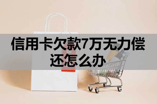 信用卡欠款7萬無力償還怎么辦？多久會(huì)進(jìn)黑名單？