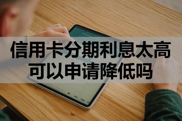 信用卡分期利息太高可以申請(qǐng)降低嗎