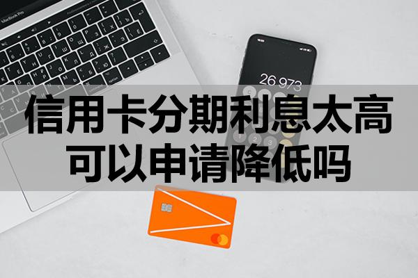 信用卡分期利息太高可以申請(qǐng)降低嗎