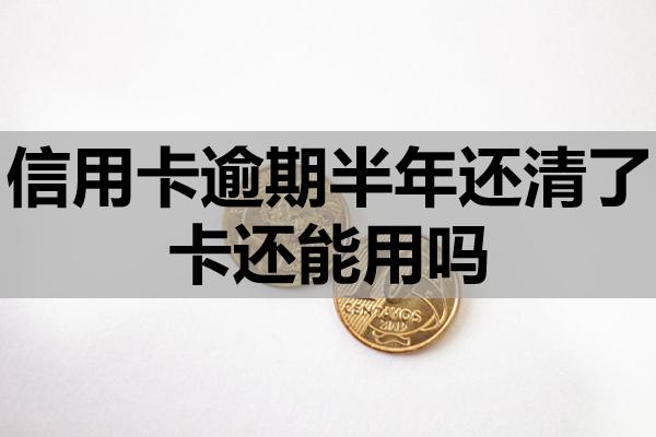 信用卡逾期半年還清了卡還能用嗎