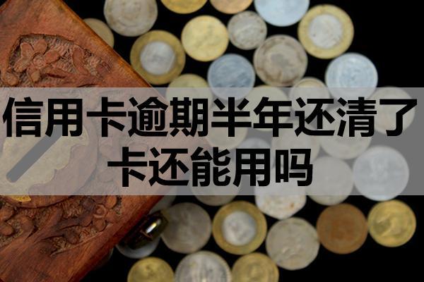 信用卡逾期半年還清了卡還能用嗎