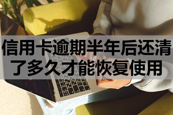 信用卡逾期半年后還清了多久才能恢復(fù)使用