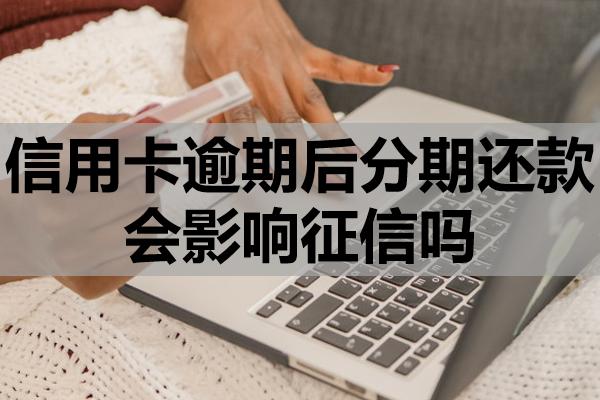 信用卡逾期后分期還款會影響征信嗎