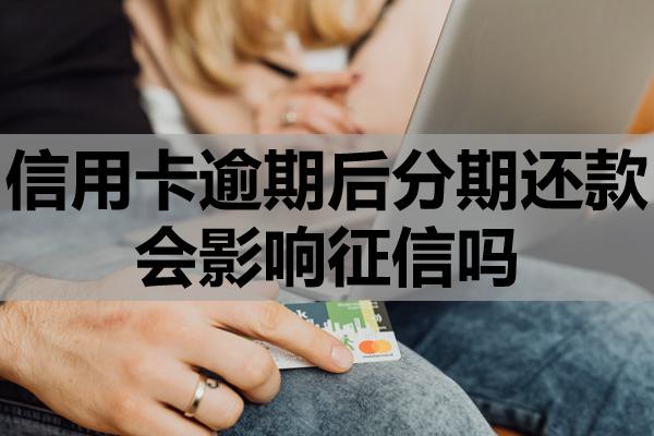 信用卡逾期后分期還款會影響征信嗎
