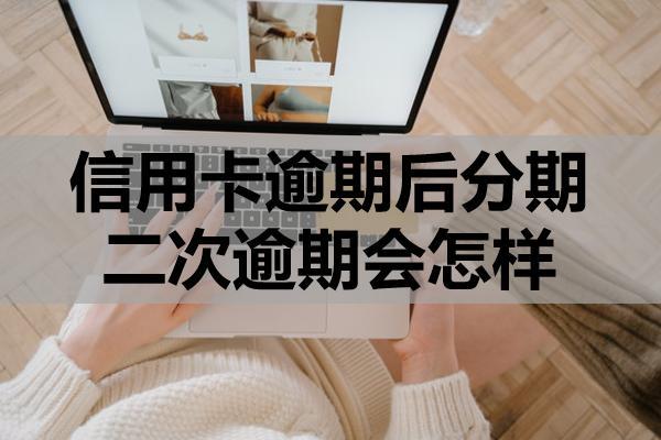 信用卡逾期后分期二次逾期會(huì)怎樣？二次逾期還能協(xié)商嗎？