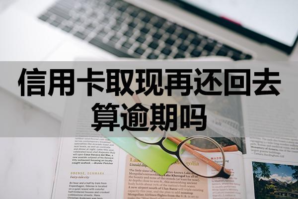 信用卡取現(xiàn)再還回去算逾期嗎