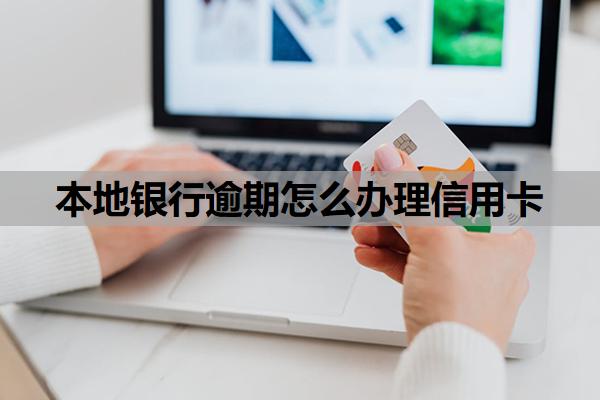 本地銀行逾期怎么辦理信用卡