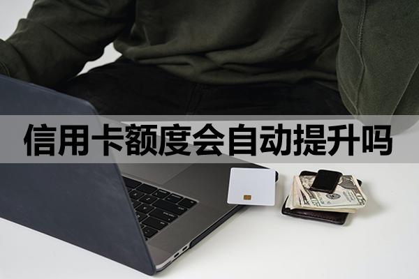 信用卡額度會(huì)自動(dòng)提升嗎
