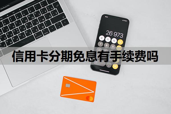 信用卡分期免息有手續(xù)費(fèi)嗎