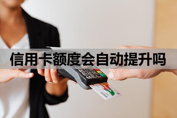 信用卡額度會(huì)自動(dòng)提升嗎