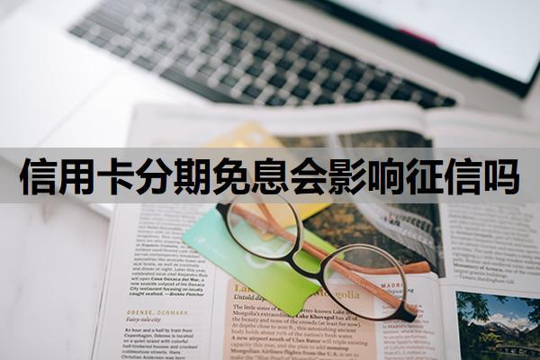 信用卡分期免息會影響征信嗎？為什么不建議分期？