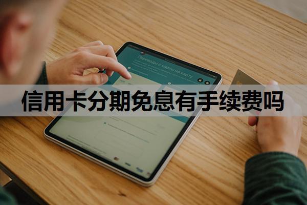 信用卡分期免息有手續(xù)費嗎？免息分期怎么申請？