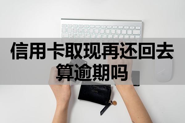 信用卡取現(xiàn)再還回去算逾期嗎
