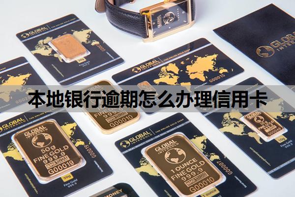 本地銀行逾期怎么辦理信用卡