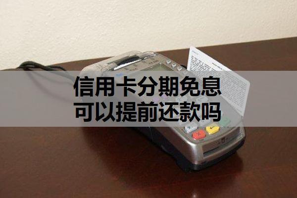 信用卡分期免息可以提前還款嗎？提前還款規(guī)則，費(fèi)用相關(guān)注意事項?