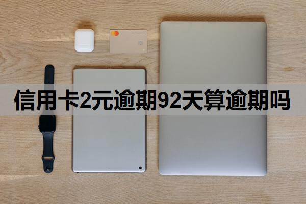 信用卡2元逾期92天算逾期嗎