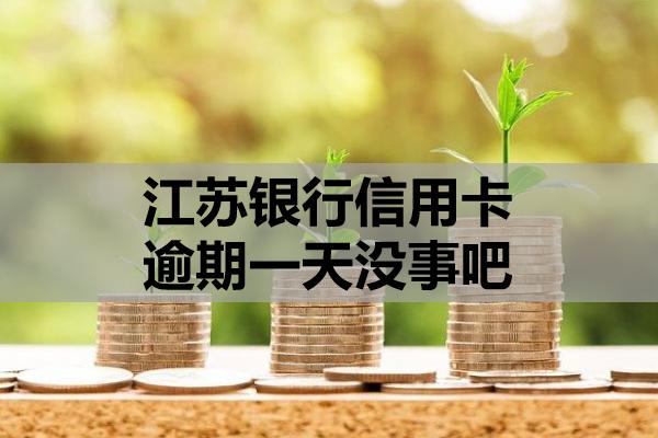 江蘇銀行信用卡逾期一天沒事吧