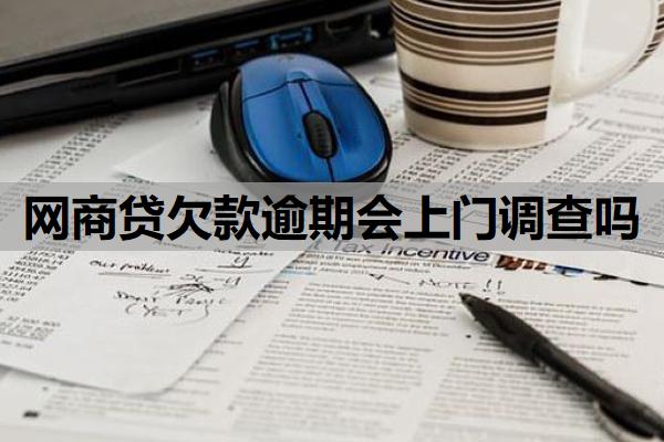 網(wǎng)商貸欠款逾期會上門調(diào)查嗎