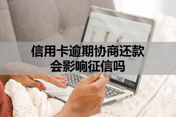 信用卡逾期協(xié)商還款會(huì)影響征信嗎