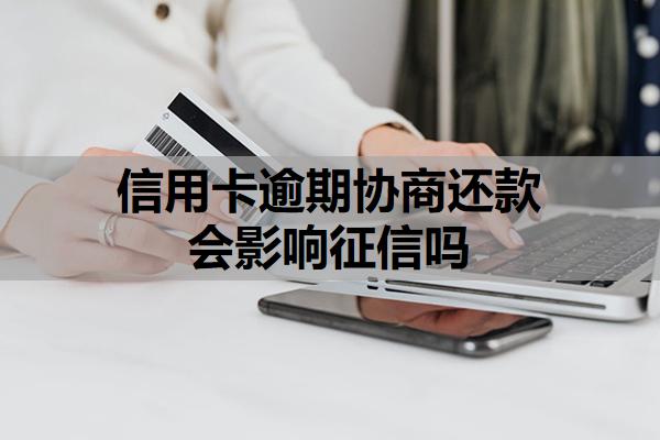 信用卡逾期協(xié)商還款會(huì)影響征信嗎