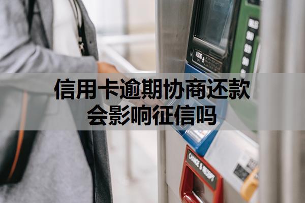 信用卡逾期協(xié)商還款會(huì)影響征信嗎