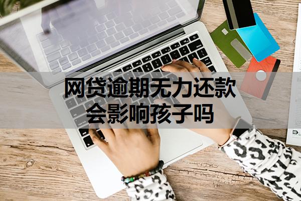 網(wǎng)貸逾期無力還款會影響孩子嗎