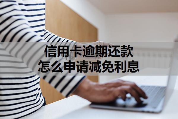 信用卡逾期還款怎么申請減免利息