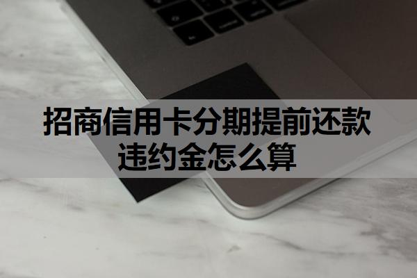 招商信用卡分期提前還款違約金怎么算